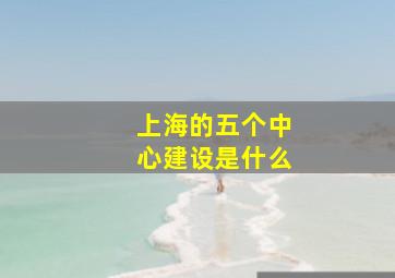 上海的五个中心建设是什么