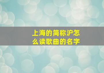 上海的简称沪怎么读歌曲的名字