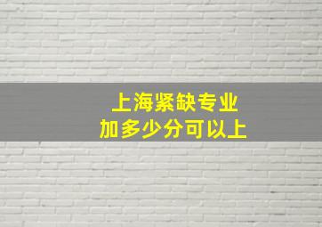 上海紧缺专业加多少分可以上