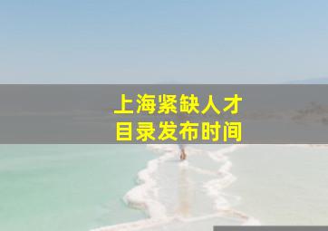 上海紧缺人才目录发布时间