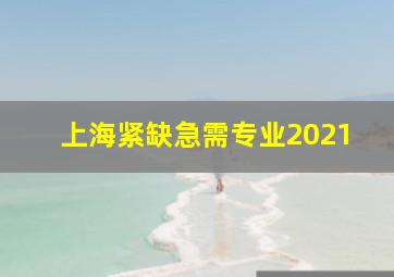 上海紧缺急需专业2021