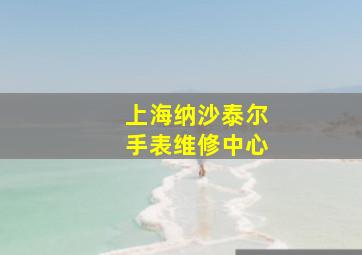 上海纳沙泰尔手表维修中心