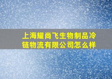 上海耀尚飞生物制品冷链物流有限公司怎么样