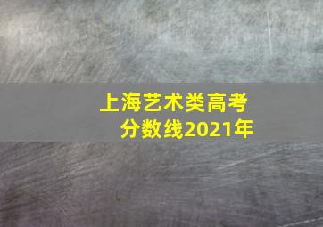 上海艺术类高考分数线2021年