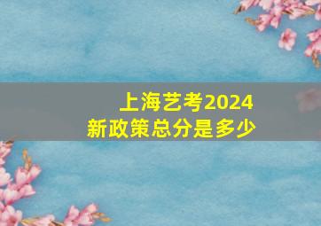 上海艺考2024新政策总分是多少