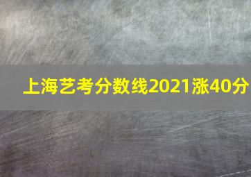 上海艺考分数线2021涨40分