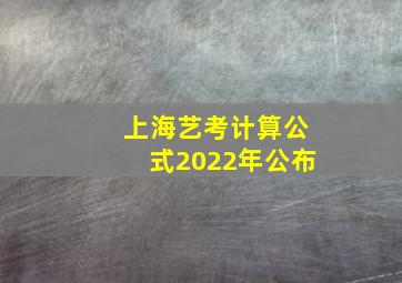 上海艺考计算公式2022年公布