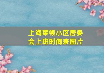 上海莱顿小区居委会上班时间表图片