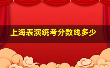 上海表演统考分数线多少