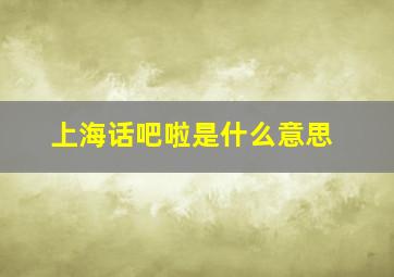 上海话吧啦是什么意思