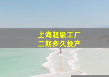 上海超级工厂二期多久投产