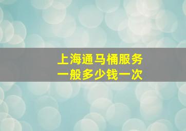 上海通马桶服务一般多少钱一次