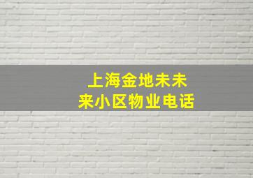 上海金地未未来小区物业电话