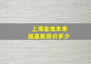 上海金地未来城最新房价多少