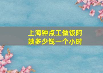 上海钟点工做饭阿姨多少钱一个小时