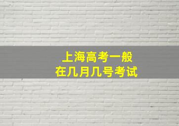 上海高考一般在几月几号考试