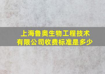 上海鲁奥生物工程技术有限公司收费标准是多少