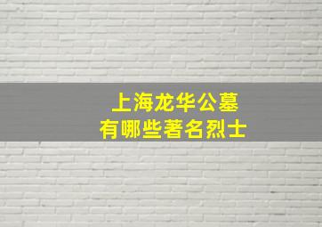 上海龙华公墓有哪些著名烈士