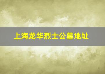 上海龙华烈士公墓地址