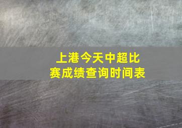 上港今天中超比赛成绩查询时间表