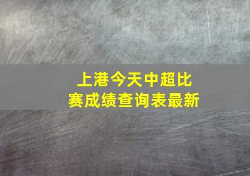 上港今天中超比赛成绩查询表最新