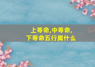 上等命,中等命,下等命五行属什么