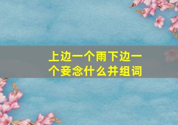 上边一个雨下边一个妾念什么并组词