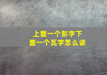 上面一个彭字下面一个瓦字怎么读