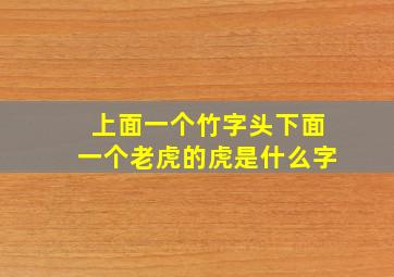 上面一个竹字头下面一个老虎的虎是什么字