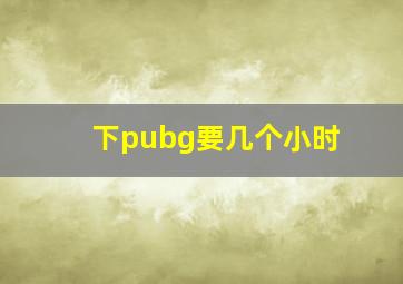 下pubg要几个小时