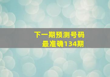 下一期预测号码最准确134期