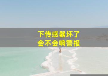 下传感器坏了会不会响警报