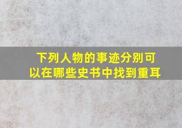 下列人物的事迹分别可以在哪些史书中找到重耳