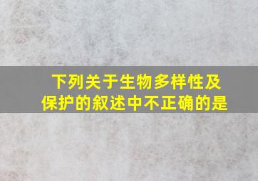 下列关于生物多样性及保护的叙述中不正确的是