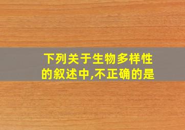 下列关于生物多样性的叙述中,不正确的是