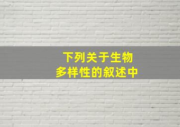 下列关于生物多样性的叙述中