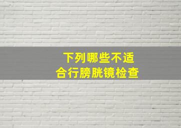 下列哪些不适合行膀胱镜检查