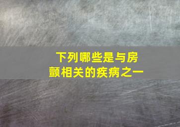 下列哪些是与房颤相关的疾病之一