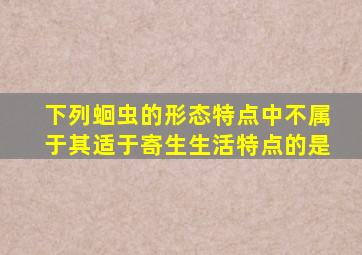 下列蛔虫的形态特点中不属于其适于寄生生活特点的是