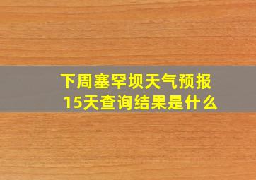 下周塞罕坝天气预报15天查询结果是什么