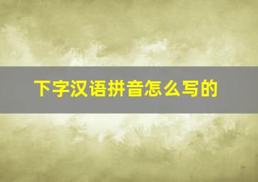 下字汉语拼音怎么写的