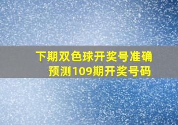 下期双色球开奖号准确预测109期开奖号码