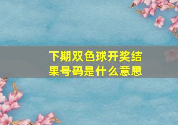 下期双色球开奖结果号码是什么意思