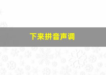 下来拼音声调