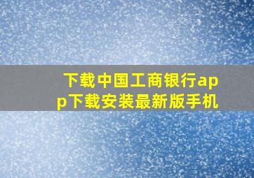 下载中国工商银行app下载安装最新版手机