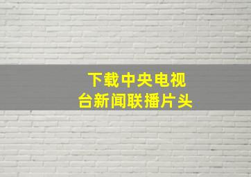 下载中央电视台新闻联播片头