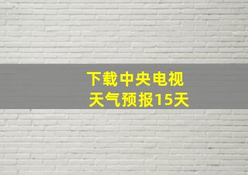 下载中央电视天气预报15天