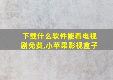 下载什么软件能看电视剧免费,小苹果影视盒子