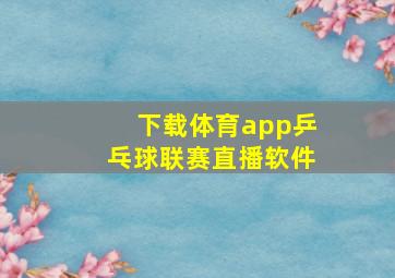 下载体育app乒乓球联赛直播软件