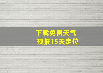 下载免费天气预报15天定位